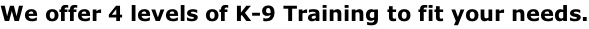 We offer 4 levels of K-9 Training to fit your needs.