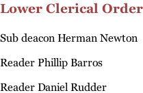 Lower Clerical Order  Sub deacon Herman Newton  Reader Phillip Barros  Reader Daniel Rudder